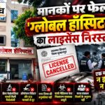 स्वास्थ्य विभाग की जांच में खुलीं खामियां: लाइसेंस निरस्त, इलाज पर रोक… फिर कैसे चल रहा ग्लोबल हॉस्पिटल? बुरहानपुर ग्लोबल हॉस्पिटल का लाइसेंस एक माह के लिए निरस्त